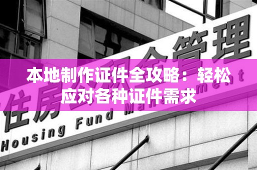 都昌本地制作证件全攻略：轻松应对各种证件需求