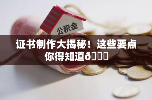 都昌证书制作大揭秘！这些要点你得知道😎
